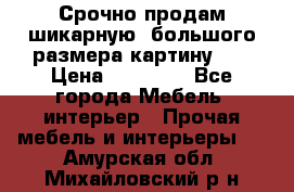 Срочно продам шикарную ,большого размера картину!!! › Цена ­ 20 000 - Все города Мебель, интерьер » Прочая мебель и интерьеры   . Амурская обл.,Михайловский р-н